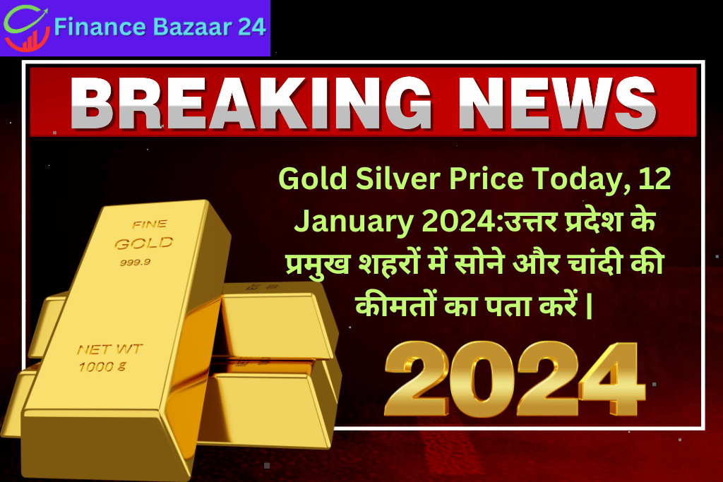 Gold Silver Price Today, 12 January 2024उत्तर प्रदेश के प्रमुख शहरों में सोने और चांदी की कीमतों का पता करें